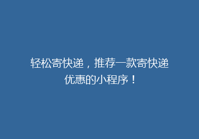 轻松寄快递，推荐一款寄快递优惠的小程序！