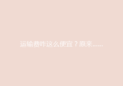 运输费咋这么便宜？原来……