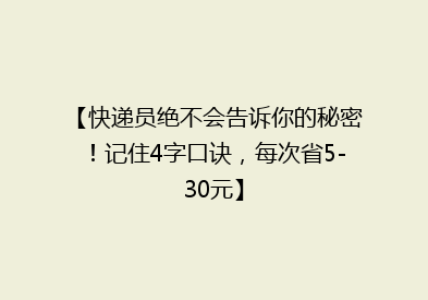 【快递员绝不会告诉你的秘密！记住4字口诀，每次省5-30元】
