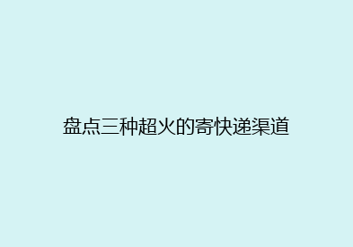 盘点三种超火的寄快递渠道