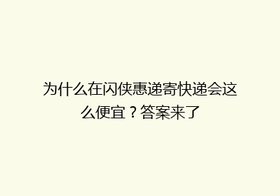 为什么在闪侠惠递寄快递会这么便宜？答案来了