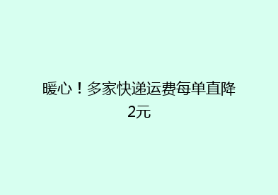 暖心！多家快递运费每单直降2元