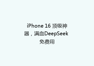iPhone 16 顶级神器，满血DeepSeek 免费用